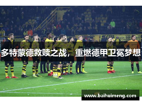 多特蒙德救赎之战，重燃德甲卫冕梦想