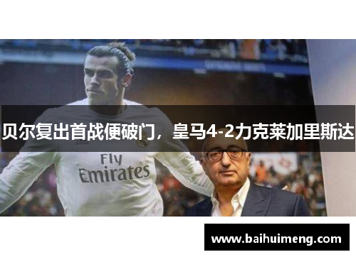 贝尔复出首战便破门，皇马4-2力克莱加里斯达