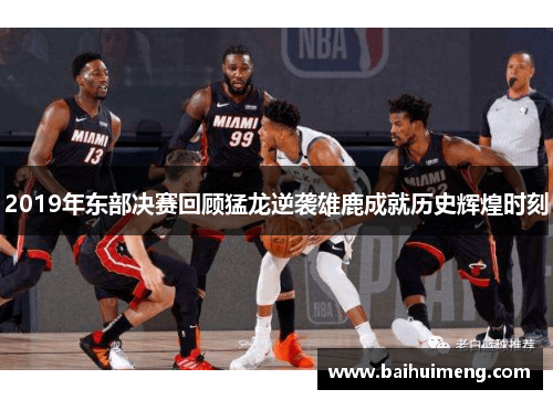 2019年东部决赛回顾猛龙逆袭雄鹿成就历史辉煌时刻