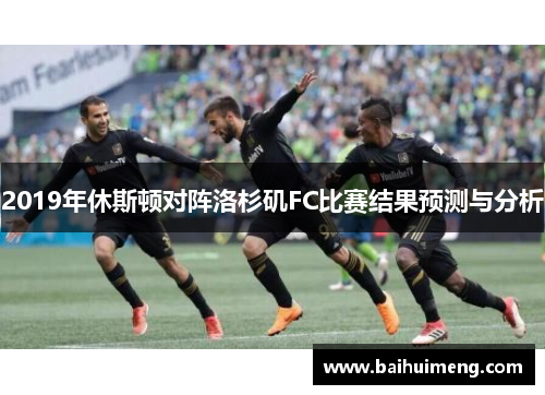 2019年休斯顿对阵洛杉矶FC比赛结果预测与分析