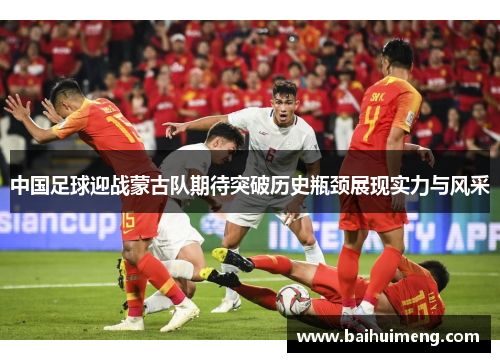 中国足球迎战蒙古队期待突破历史瓶颈展现实力与风采