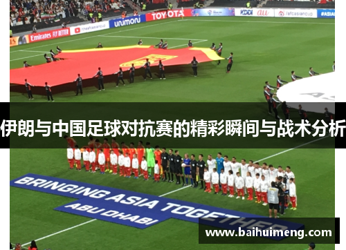 伊朗与中国足球对抗赛的精彩瞬间与战术分析