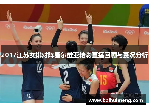2017江苏女排对阵塞尔维亚精彩直播回顾与赛况分析