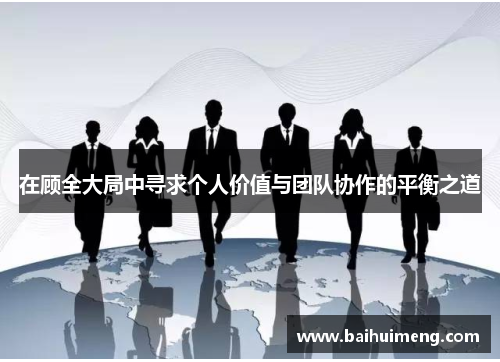 在顾全大局中寻求个人价值与团队协作的平衡之道