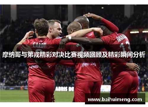 摩纳哥与第戎精彩对决比赛视频回顾及精彩瞬间分析