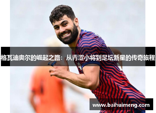 格瓦迪奥尔的崛起之路：从青涩小将到足坛新星的传奇旅程